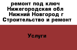 ремонт под ключ - Нижегородская обл., Нижний Новгород г. Строительство и ремонт » Услуги   . Нижегородская обл.